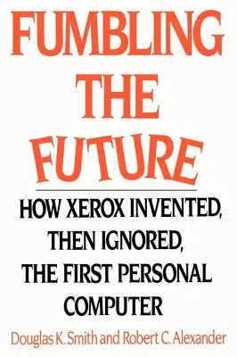 Fumbling the Future : Comment Xerox a inventé, puis ignoré, le premier ordinateur personnel - Fumbling the Future: How Xerox Invented, Then Ignored, the First Personal Computer