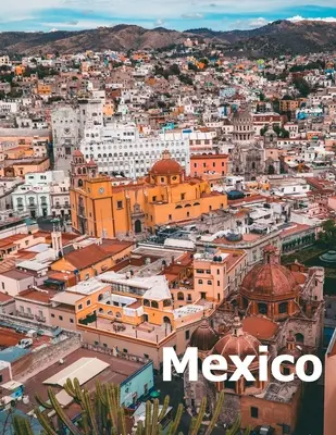 Mexique : Coffee Table Photography Travel Picture Book Album Of A Mexican Country and City In Southern North America Large Size - Mexico: Coffee Table Photography Travel Picture Book Album Of A Mexican Country and City In Southern North America Large Size