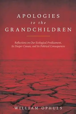 Excuses aux petits-enfants : Réflexions sur notre situation écologique, ses causes profondes et ses conséquences politiques - Apologies to the Grandchldren: Reflections on Our Ecological Predicament, Its Deeper Causes, and Its Political Consequences