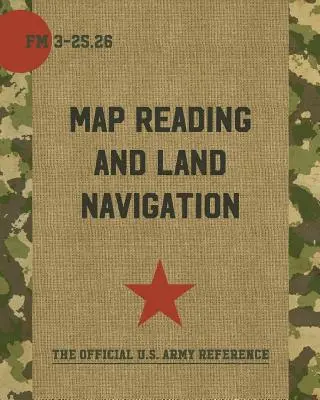 Lecture de cartes et navigation terrestre : FM 3-25.26 - Map Reading and Land Navigation: FM 3-25.26