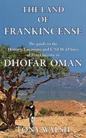 Le pays de l'encens : Le guide de l'histoire, des lieux et des sites UNESCO de l'encens dans le Dhofar Oman - The Land of Frankincense: The guide to the History, Locations and UNESCO Sites of Frankincense in Dhofar Oman