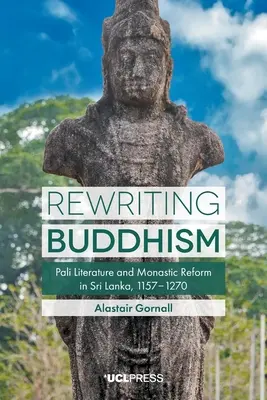 Réécrire le bouddhisme : La littérature pali et la réforme monastique au Sri Lanka, 1157-1270 - Rewriting Buddhism: Pali Literature and Monastic Reform in Sri Lanka, 1157-1270