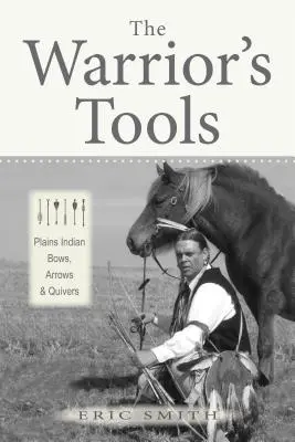 Les outils du guerrier : Arcs, flèches et carquois des Indiens des plaines - The Warrior's Tools: Plains Indian Bows, Arrows & Quivers