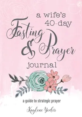 Journal de jeûne et de prière de 40 jours d'une épouse : Un guide pour la prière stratégique - A Wife's 40-Day Fasting and Prayer Journal: A Guide to Strategic Prayer