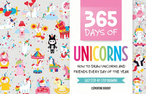 365 jours de licornes : Comment dessiner des licornes et des amis chaque jour de l'année - 365 Days of Unicorns: How to Draw Unicorns and Friends Every Day of the Year