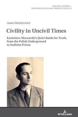 La civilité en des temps incivils : La bataille silencieuse de Kazimierz Moczarski pour la vérité, de la clandestinité polonaise à la prison stalinienne - Civility in Uncivil Times: Kazimierz Moczarski's Quiet Battle for Truth, from the Polish Underground to Stalinist Prison