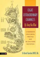 Huit voies extraordinaires : Qi Jing Ba Mai : Un manuel pour la pratique clinique et la méditation intérieure Nei Dan - Eight Extraordinary Channels: Qi Jing Ba Mai: A Handbook for Clinical Practice and Nei Dan Inner Meditation