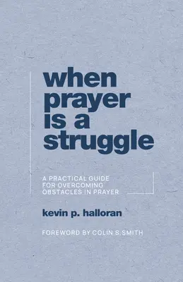 Quand la prière est un combat : Un guide pratique pour surmonter les obstacles dans la prière - When Prayer Is a Struggle: A Practical Guide for Overcoming Obstacles in Prayer