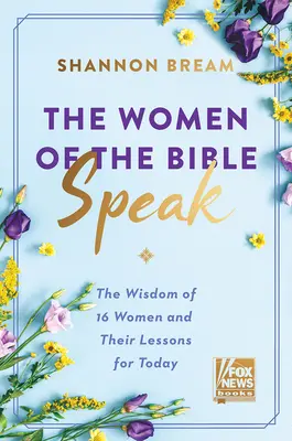 Les femmes de la Bible parlent : La sagesse de 16 femmes et leurs leçons pour aujourd'hui - The Women of the Bible Speak: The Wisdom of 16 Women and Their Lessons for Today