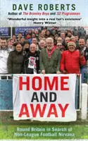 Home and Away - Tour de Grande-Bretagne à la recherche du Nirvana du football hors ligue - Home and Away - Round Britain in Search of Non-League Football Nirvana