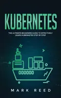 Kubernetes : Le guide ultime du débutant pour apprendre efficacement Kubernetes étape par étape - Kubernetes: The Ultimate Beginners Guide to Effectively Learn Kubernetes Step-By-Step