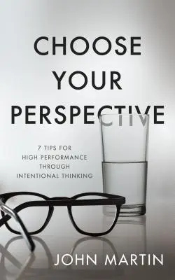 Choisissez votre perspective : 7 conseils pour une performance élevée grâce à une pensée intentionnelle - Choose Your Perspective: 7 Tips for High Performance Through Intentional Thinking