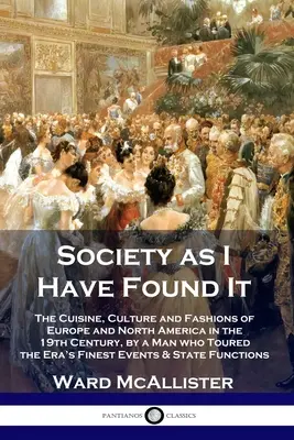 La société telle que je l'ai trouvée : La cuisine, la culture et les modes de l'Europe et de l'Amérique du Nord au XIXe siècle, par un homme qui a parcouru les hauts lieux de l'époque - Society as I Have Found It: The Cuisine, Culture and Fashions of Europe and North America in the 19th Century, by a Man who Toured the Era's Fines