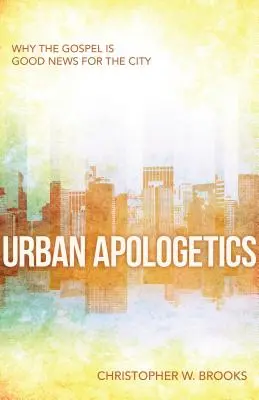 L'apologétique urbaine : Pourquoi l'Evangile est une bonne nouvelle pour la ville - Urban Apologetics: Why the Gospel Is Good News for the City
