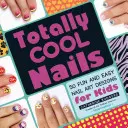 Totally Cool Nails : 50 dessins d'ongles faciles et amusants pour les enfants - Totally Cool Nails: 50 Fun and Easy Nail Art Designs for Kids