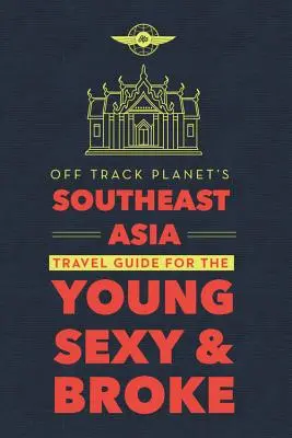 Guide de voyage de l'Asie du Sud-Est de Off Track Planet pour les jeunes, les sexy et les fauchés - Off Track Planet's Southeast Asia Travel Guide for the Young, Sexy, and Broke