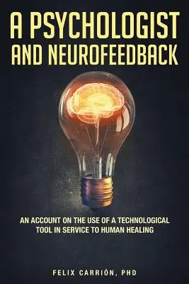 Un psychologue et le neurofeedback : un compte rendu sur l'utilisation d'un outil technologique au service de la guérison humaine - A Psychologist and Neurofeedback an Account on the Use of a Technological Tool in Service to Human Healing