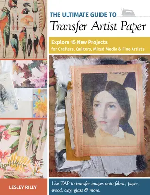 Le guide ultime du papier d'artiste transférable : Découvrez 15 nouveaux projets pour les artisans, les quilters, les artistes et les techniques mixtes. - The Ultimate Guide to Transfer Artist Paper: Explore 15 New Projects for Crafters, Quilters, Mixed Media & Fine Artists