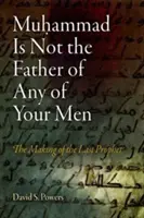 Muhammad n'est le père d'aucun de vos hommes : La fabrication du dernier prophète - Muhammad Is Not the Father of Any of Your Men: The Making of the Last Prophet