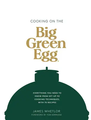 Cuisiner sur le Big Green Egg : Tout ce qu'il faut savoir, de l'installation aux techniques de cuisson, avec 70 recettes - Cooking on the Big Green Egg: Everything You Need to Know from Set-Up to Cooking Techniques, with 70 Recipes