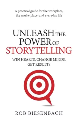 Libérez le pouvoir de la narration : Gagner les cœurs, changer les esprits, obtenir des résultats - Unleash the Power of Storytelling: Win Hearts, Change Minds, Get Results