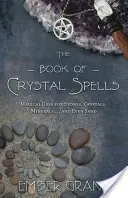 Le livre des sorts de cristal : Les utilisations magiques des pierres, des cristaux, des minéraux... et même du sable - The Book of Crystal Spells: Magical Uses for Stones, Crystals, Minerals... and Even Sand
