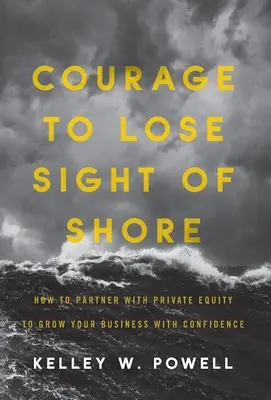 Le courage de perdre de vue le rivage : Comment s'associer à un fonds de capital-investissement pour développer votre entreprise en toute confiance - Courage to Lose Sight of Shore: How to Partner with Private Equity to Grow Your Business with Confidence