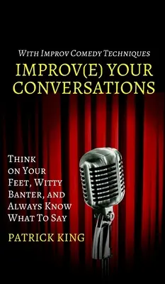 Améliorez vos conversations : Pensez sur vos pieds, faites preuve d'esprit et sachez toujours quoi dire grâce aux techniques d'improvisation. - Improve Your Conversations: Think on Your Feet, Witty Banter, and Always Know What To Say with Improv Comedy Techniques