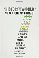 Une histoire du monde en sept choses bon marché : Un guide sur le capitalisme, la nature et l'avenir de la planète - A History of the World in Seven Cheap Things: A Guide to Capitalism, Nature, and the Future of the Planet