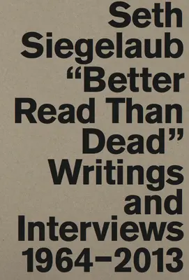 Seth Siegelaub : Mieux vaut être lu que mort : écrits et entretiens 1964-2013 - Seth Siegelaub: Better Read Than Dead: Writings and Interviews 1964-2013