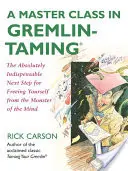 Une classe de maître pour apprivoiser les Gremlin : L'étape suivante absolument indispensable pour se libérer du monstre de l'esprit - A Master Class in Gremlin-Taming: The Absolutely Indispensable Next Step for Freeing Yourself from the Monster of the Mind