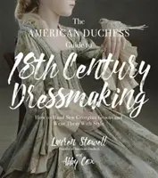 The American Duchess Guide to 18th Century Dressmaking : How to Hand Sew Georgian Gowns and Wear them with Style - The American Duchess Guide to 18th Century Dressmaking: How to Hand Sew Georgian Gowns and Wear Them with Style