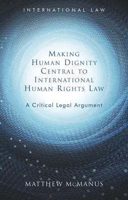 Placer la dignité humaine au cœur du droit international des droits de l'homme : Un argument juridique critique - Making Human Dignity Central to International Human Rights Law: A Critical Legal Argument