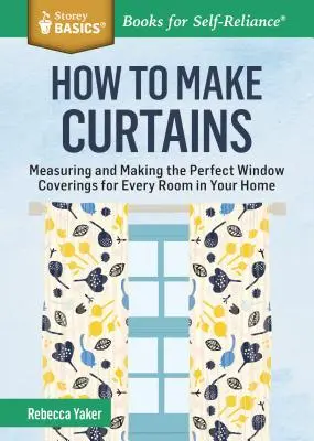 Comment faire des rideaux : Mesurer et confectionner des couvre-fenêtres parfaits pour chaque pièce de la maison. un titre de Storey Basics(r) - How to Make Curtains: Measuring and Making the Perfect Window Coverings for Every Room in Your Home. a Storey Basics(r) Title