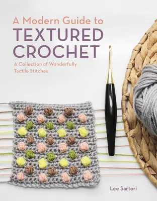 Un guide moderne du crochet texturé : Une collection de points merveilleusement tactiles - A Modern Guide to Textured Crochet: A Collection of Wonderfully Tactile Stitches