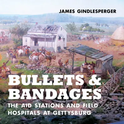 Bullets and Bandages : Les postes de secours et les hôpitaux de campagne à Gettysburg - Bullets and Bandages: The Aid Stations and Field Hospitals at Gettysburg