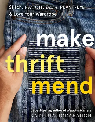 Faire du raccommodage : Stitch, Patch, Darn, Plant-Dye & Love Your Wardrobe (en anglais) - Make Thrift Mend: Stitch, Patch, Darn, Plant-Dye & Love Your Wardrobe