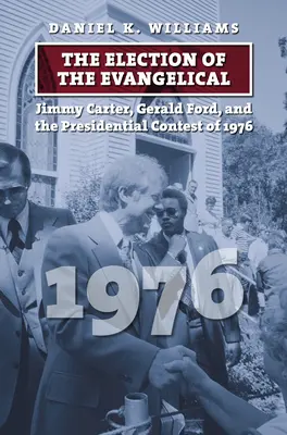 L'élection de l'évangélique : Jimmy Carter, Gerald Ford et la compétition présidentielle de 1976 - The Election of the Evangelical: Jimmy Carter, Gerald Ford, and the Presidential Contest of 1976