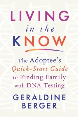 Vivre en connaissance de cause : Le guide rapide de l'adopté pour trouver sa famille grâce aux tests ADN - Living in the Know: The Adoptee's Quick-Start Guide to Finding Family with DNA Testing