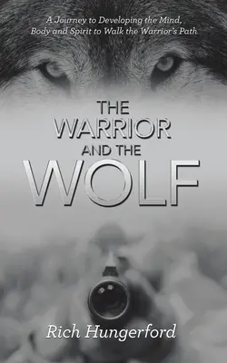 Le guerrier et le loup : Un voyage pour développer le mental, le corps et l'esprit afin de suivre le chemin du guerrier - The Warrior and the Wolf: A Journey to Developing the Mind, Body and Spirit to Walk the Warrior's Path