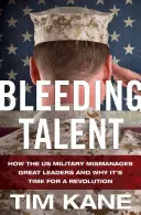 Bleeding Talent : How the US Military Mismanages Great Leaders and Why It's Time for a Revolution (L'hémorragie des talents : comment l'armée américaine gère mal les grands leaders et pourquoi il est temps de faire une révolution) - Bleeding Talent: How the US Military Mismanages Great Leaders and Why It's Time for a Revolution