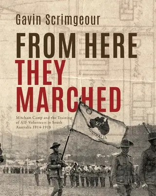 D'ici ils ont marché : Le camp de Mitcham et la formation des volontaires de l'AIF en Australie-Méridionale 1914-1918 - From Here They Marched: Mitcham Camp and the training of AIF volunteers in South Australia 1914-1918