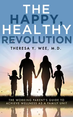 La révolution du bonheur et de la santé : Le guide du parent qui travaille pour atteindre le bien-être en tant qu'unité familiale - The Happy, Healthy Revolution: The Working Parent's Guide to Achieve Wellness as a Family Unit