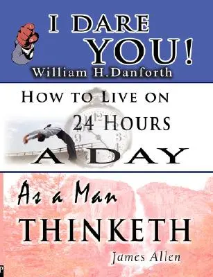 La sagesse de William H. Danforth, James Allen et Arnold Bennett - y compris : I Dare You !, As a Man Thinketh & How to Live on 24 Hours a Day - The Wisdom of William H. Danforth, James Allen & Arnold Bennett- Including: I Dare You!, As a Man Thinketh & How to Live on 24 Hours a Day