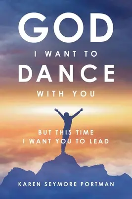 Dieu, je veux danser avec toi : Mais cette fois, je veux que tu mènes - God I Want to Dance With You: But This Time I Want You to Lead