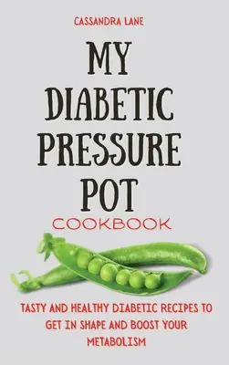 Mon livre de cuisine pour diabétiques : Recettes diabétiques savoureuses et saines pour se mettre en forme et stimuler son métabolisme - My Diabetic Pressure Pot Cookbook: Tasty and Healthy Diabetic Recipes to Get in Shape and Boost Your Metabolism