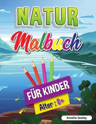 Livre de coloriage sur la nature pour les enfants : les beautes de la nature livre de coloriage, l'exploration de la nature livre d'activite pour les enfants de 8 ans et plus - Natur-Malbuch fr Kinder: Schnheiten der Natur Malbuch, Erforschung der Natur Aktivitt Buch fr Kinder ab 8 Jahren