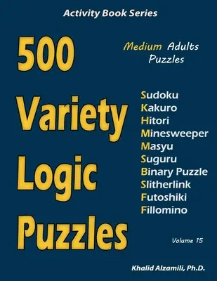 500 puzzles logiques variés : 500 puzzles pour adultes de taille moyenne (Sudoku, Kakuro, Hitori, Minesweeper, Masyu, Suguru, Binary Puzzle, Slitherlink, Futoshiki, - 500 Variety Logic Puzzles: 500 Medium Adults Puzzles (Sudoku, Kakuro, Hitori, Minesweeper, Masyu, Suguru, Binary Puzzle, Slitherlink, Futoshiki,