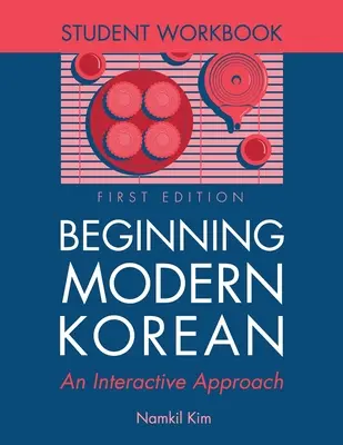 Début du coréen moderne : Une approche interactive - Manuel de l'étudiant - Beginning Modern Korean: An Interactive Approach - Student Workbook