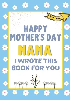 Joyeuse fête des mères Nana - J'ai écrit ce livre pour toi : Le livre-cadeau de la fête des mères créé pour les enfants - Happy Mother's Day Nana - I Wrote This Book For You: The Mother's Day Gift Book Created For Kids